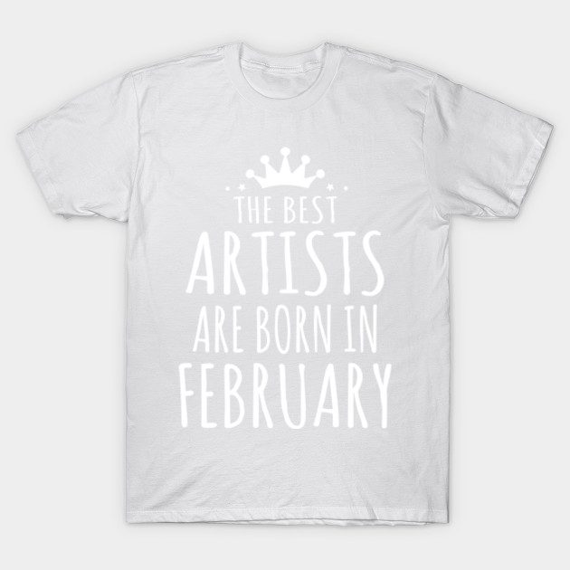 THE BEST ARTISTS ARE BORN IN FEBRUARY T-Shirt-TJ